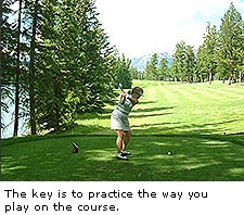 The key is to practice the way you play on the course.